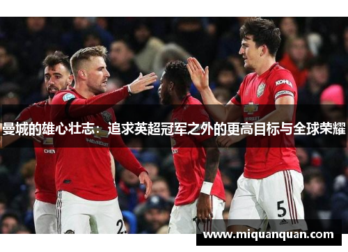 曼城的雄心壮志：追求英超冠军之外的更高目标与全球荣耀