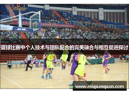 篮球比赛中个人技术与团队配合的完美融合与相互促进探讨